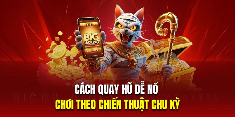 Cách quay hũ dễ nổ là chơi theo chiến thuật chu kỳ