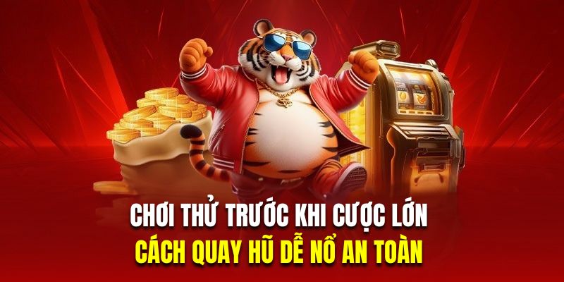 Chơi thử trước khi cược lớn là cách quay hũ dễ nổ an toàn 