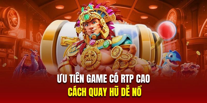 Ưu tiên game có RTP cao là cách quay hũ dễ nổ