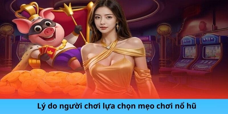 Lý do người chơi lựa chọn mẹo chơi nổ hũ